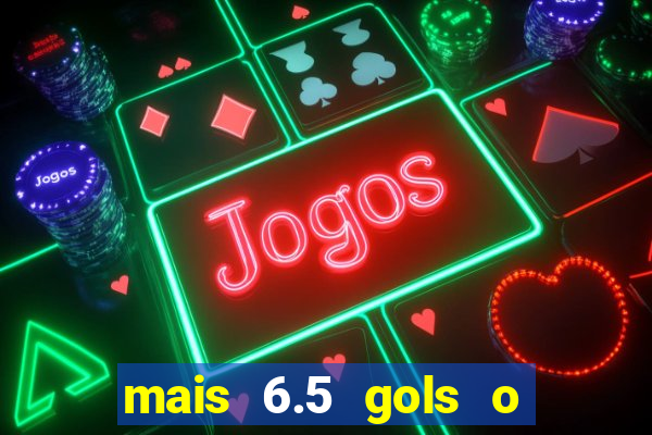 mais 6.5 gols o que significa